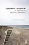 Self Reason And Freedom - A New Light On Descartes' Metaphysics hardcover