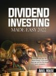Dividend Investing Made Easy 2022 - Imagine How Your Life Would Change If You Knew That You Were On The Proven Path To Wealth