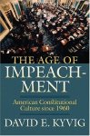 The Age Of Impeachment: American Constitutional Culture Since 1960