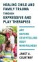 Healing Child And Family Trauma Through Expressive And Play Therapies - Art Nature Storytelling Body & Mindfulness   Hardcover