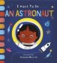 I Want To Be An Astronaut   Board Book First Edition Board Books