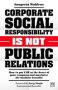 Corporate Social Responsibility Is Not Public Relations - How To Put Csr At The Heart Of Your Company And Maximize The Business Benefits   Paperback