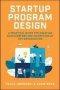 Startup Program Design: A Practical Guide For Creating Accelerators And Incubators At Any Organization   Hardcover