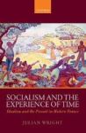 Socialism And The Experience Of Time - Idealism And The Present In Modern France Hardcover