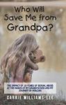 Who Will Save Me From Grandpa? - The Impact Of 10 Years Of Sexual Abuse At The Hands Of My Grandfather And My Journey