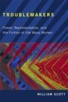 Troublemakers - Power Representation And The Fiction Of The Mass Worker Hardcover New