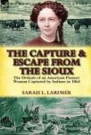 The Capture And Escape From The Sioux - The Ordeals Of An American Pioneer Woman Captured By Indians In 1864 Hardcover