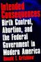 Intended Consequences - Birth Control Abortion And The Federal Government In Modern America   Paperback Revised