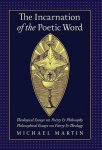 The Incarnation Of The Poetic Word: Theological Essays On Poetry & Philosophy Philosophical Essays On Poetry & Theology
